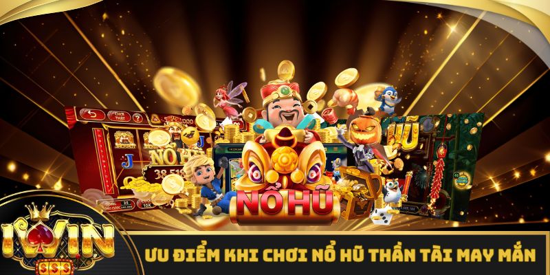 Các ưu điểm của game nổ hũ thần tài may mắn iWin