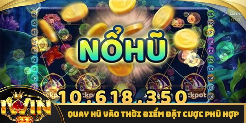 Mẹo quay hũ hiệu quả dựa vào thời điểm săn thưởng phù hợp