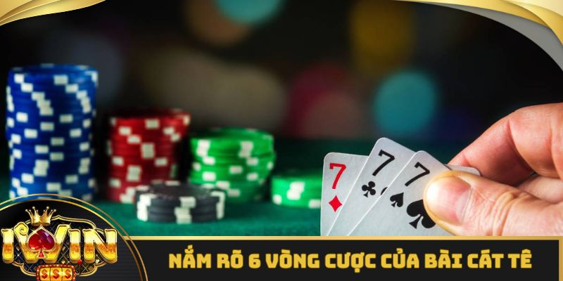 Nắm rõ 6 vòng cược của bài cát tê