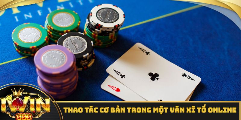 Thao tác cơ bản trong một ván xì tố online